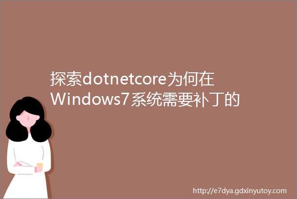 探索dotnetcore为何在Windows7系统需要补丁的原因