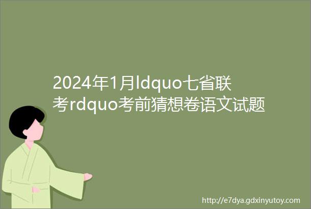 2024年1月ldquo七省联考rdquo考前猜想卷语文试题